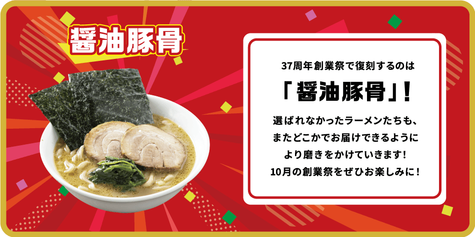 37周年創業祭で復刻するのは「醤油豚骨」！選ばれなかったラーメンたちも、またどこかでお届けできるようにより磨きをかけていきます！10月の創業祭をぜひお楽しみに！